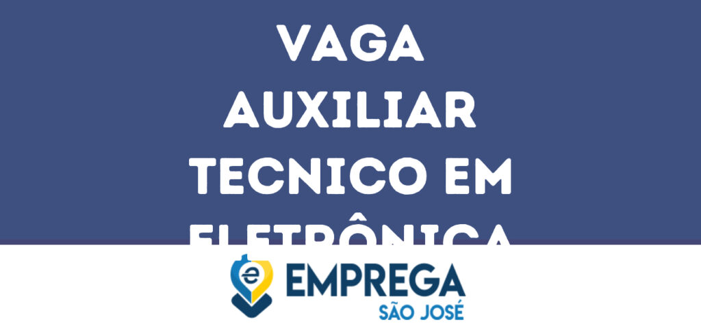 Auxiliar Tecnico Em Eletrônica-São José Dos Campos - Sp 1 Auxiliar Tecnico Em Eletrônica-São José Dos Campos - Sp 1