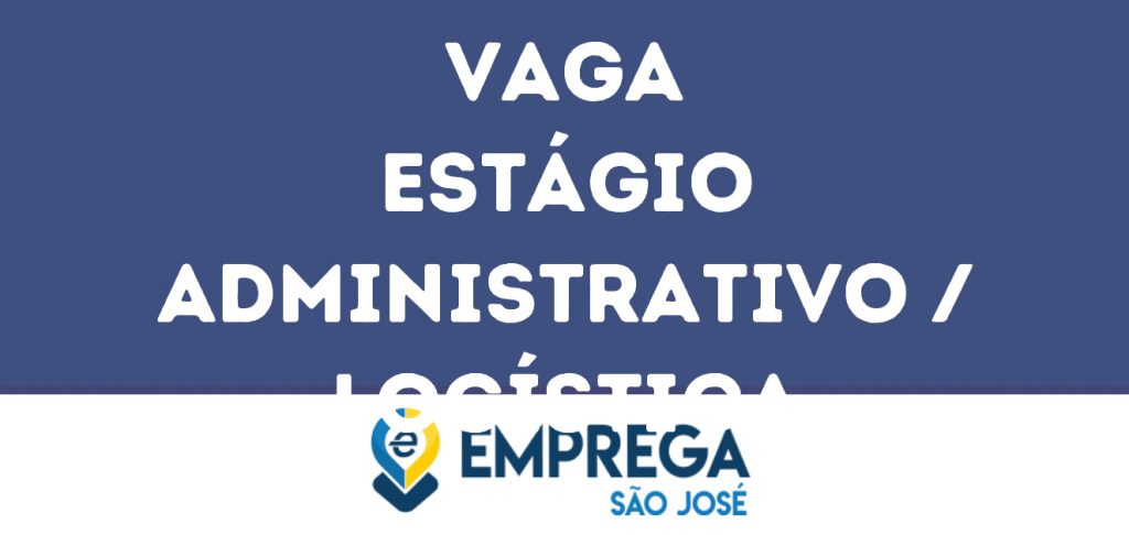 Estágio Administrativo / Logística-São José Dos Campos - Sp 1 Estágio Administrativo / Logística-São José Dos Campos - Sp 1