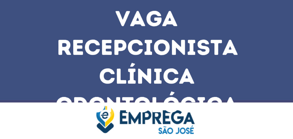 Recepcionista Clínica Odontológica-São José Dos Campos - Sp 1 Recepcionista Clínica Odontológica-São José Dos Campos - Sp 1