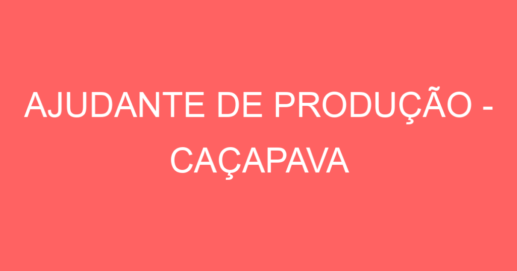 Ajudante De Produção - Caçapava-Caçapava - Sp 1 Ajudante De Produção - Caçapava-Caçapava - Sp 1