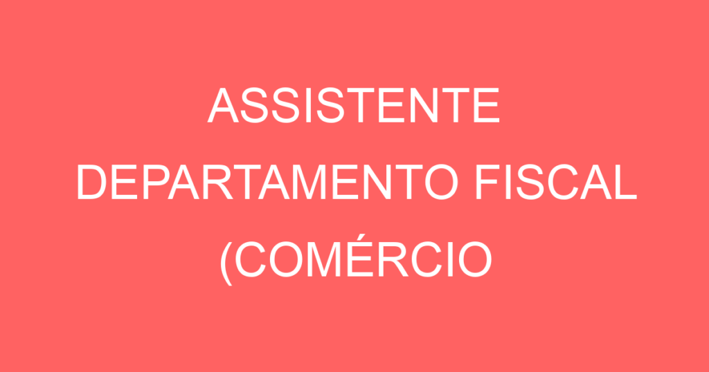 Assistente Departamento Fiscal (Comércio Varejista) 1 Assistente Departamento Fiscal (Comércio Varejista) 1