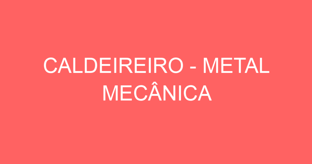 Caldeireiro - Metal Mecânica-Jacarei - Sp 1 Caldeireiro - Metal Mecânica-Jacarei - Sp 1