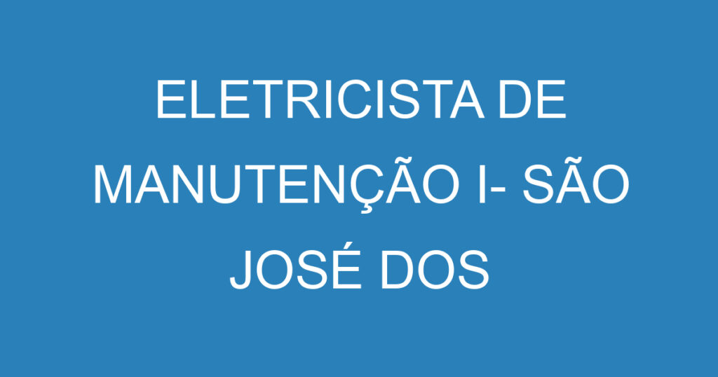 Eletricista De Manutenção I- São José Dos Campos - Sp 1 Eletricista De Manutenção I- São José Dos Campos - Sp 1