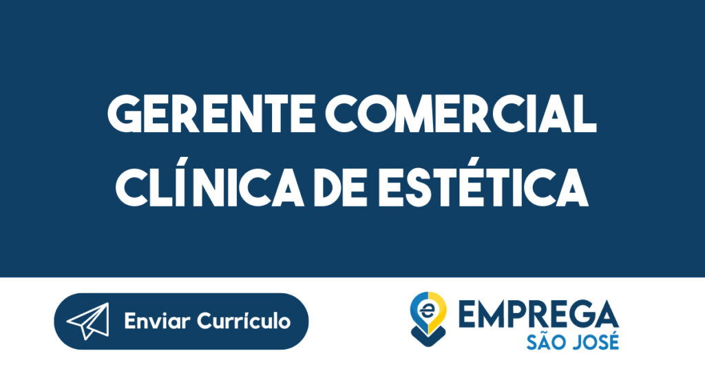Gerente Comercial Clínica De Estética-São José Dos Campos - Sp 1 Gerente Comercial Clínica De Estética-São José Dos Campos - Sp 1