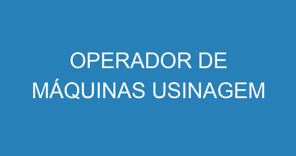 Operador De Máquinas Usinagem 1 Operador De Máquinas Usinagem 1