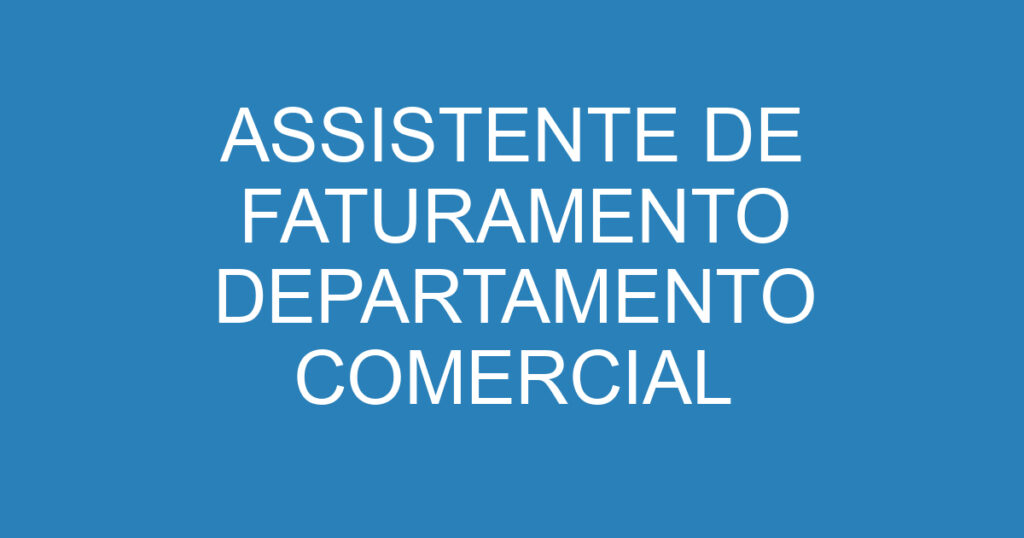 Assistente De Faturamento Departamento Comercial 1 Assistente De Faturamento Departamento Comercial 1