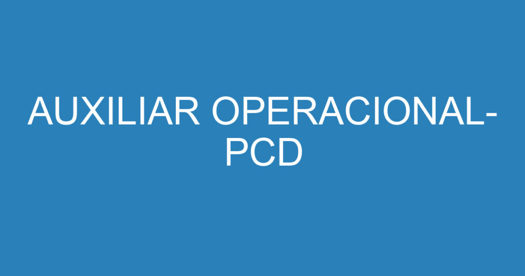 Auxiliar Operacional- Pcd 1 Auxiliar Operacional- Pcd 1