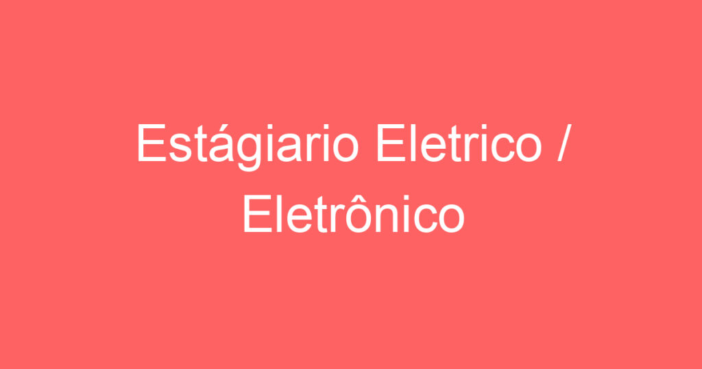 Estágiario Eletrico / Eletrônico 1 Estágiario Eletrico / Eletrônico 1