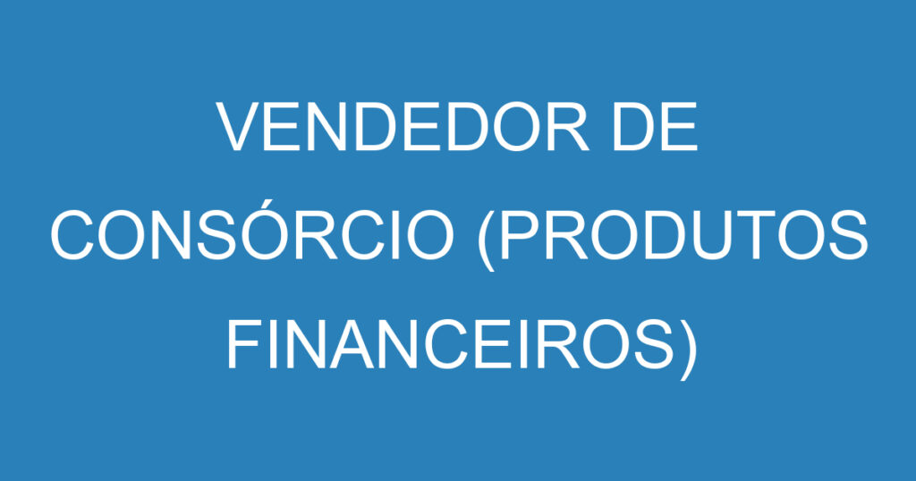 Vendedor De Consórcio (Produtos Financeiros) 1