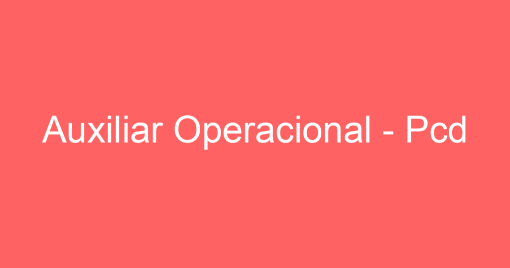 Auxiliar Operacional - Pcd 1 Auxiliar Operacional - Pcd 1