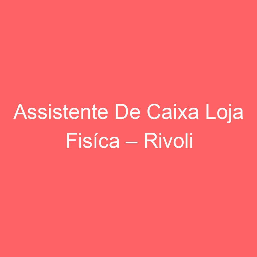 Assistente De Caixa Loja Fisíca – Rivoli Perfumaria Centervale E Vale Sul-São José Dos Campos - Sp 1 Assistente De Caixa Loja Fisíca – Rivoli Perfumaria Centervale E Vale Sul-São José Dos Campos - Sp 1