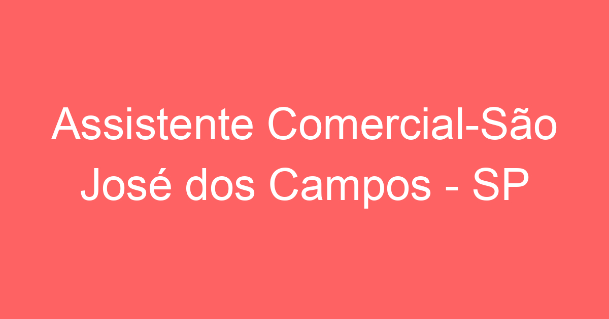 Assistente ComercialSão José Dos Campos SP Emprega São José