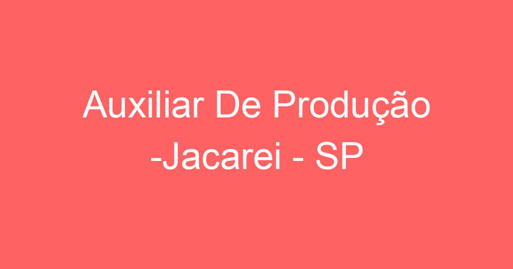 Auxiliar De Produção -Jacarei - SP 1 Auxiliar De Produção -Jacarei - SP 1