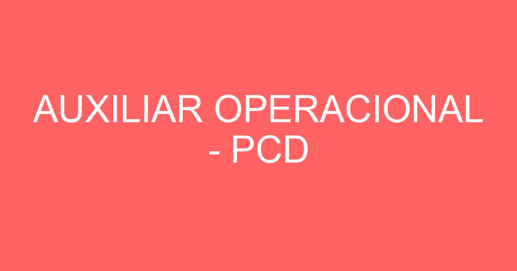 AUXILIAR OPERACIONAL - PCD 1 AUXILIAR OPERACIONAL - PCD 1