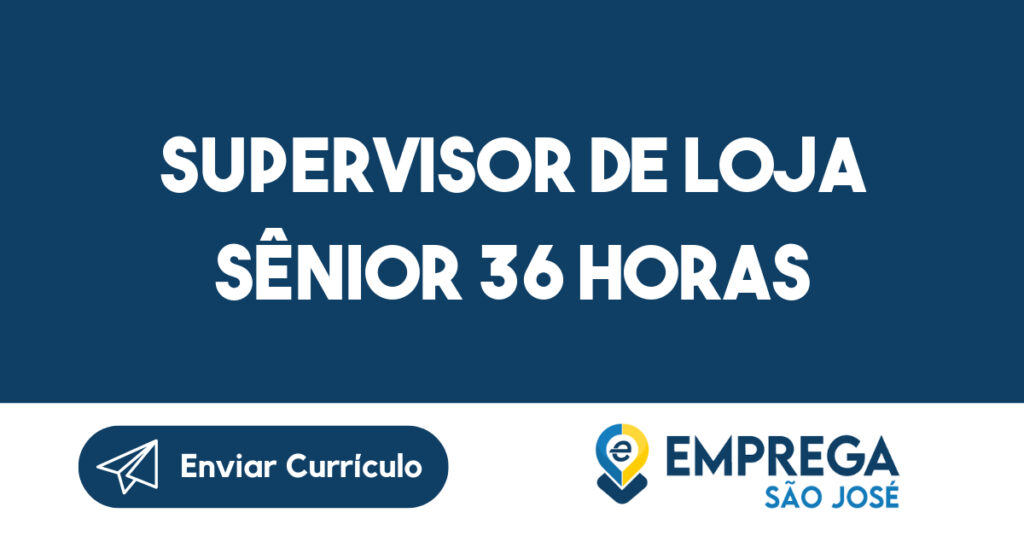 Supervisor de Loja Sênior 36 horas-São José dos Campos - SP 1 Supervisor de Loja Sênior 36 horas-São José dos Campos - SP 1