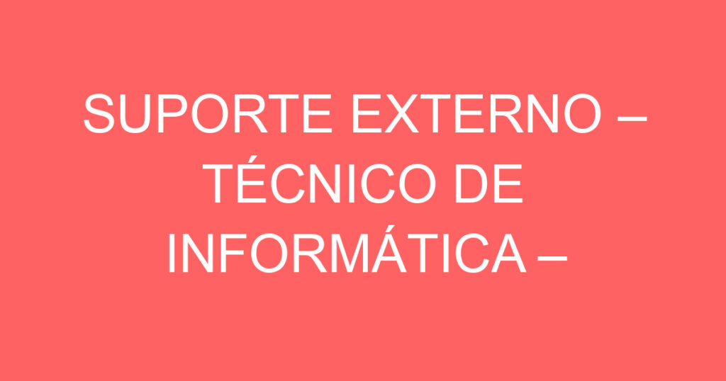 SUPORTE EXTERNO – TÉCNICO DE INFORMÁTICA – ATENDIMENTO AO CLIENTE 1 SUPORTE EXTERNO – TÉCNICO DE INFORMÁTICA – ATENDIMENTO AO CLIENTE 1