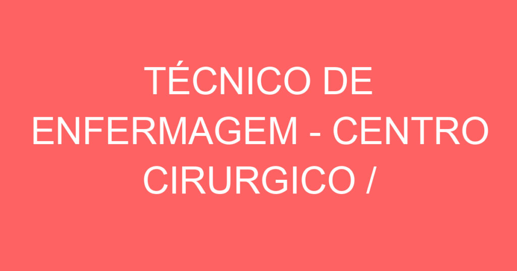 TÉCNICO DE ENFERMAGEM - CENTRO CIRURGICO / ONCOLOGIA 1