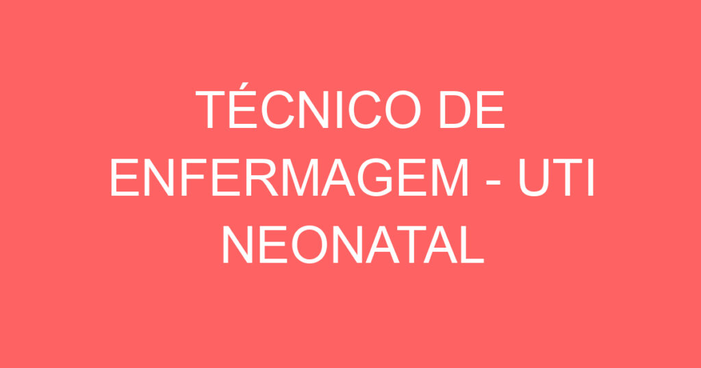 TÉCNICO DE ENFERMAGEM - UTI NEONATAL 1 TÉCNICO DE ENFERMAGEM - UTI NEONATAL 1