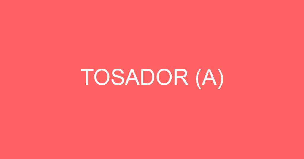 TOSADOR (A) 1 TOSADOR (A) 1