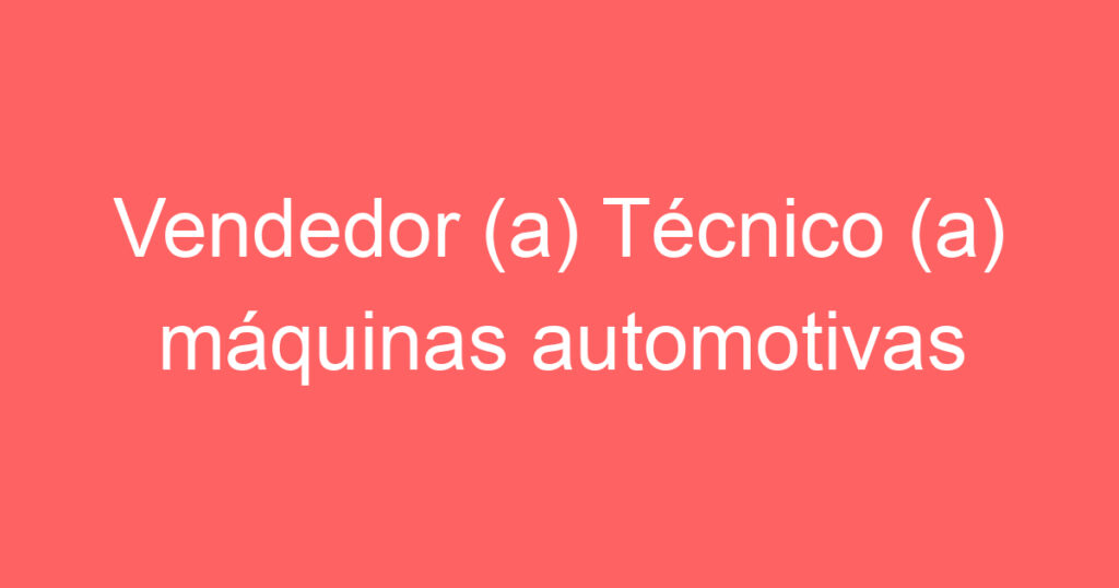 Vendedor (a) Técnico (a) máquinas automotivas 1 Vendedor (a) Técnico (a) máquinas automotivas 1