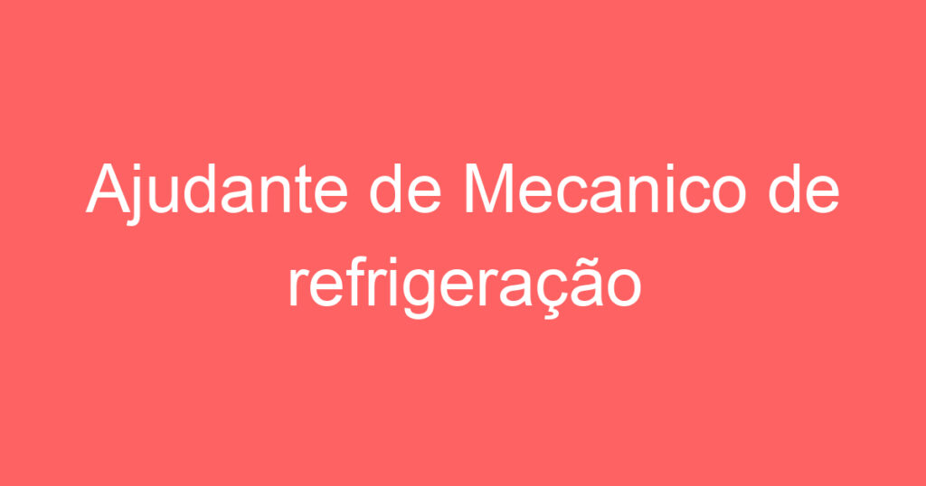 Ajudante de Mecanico de refrigeração 1