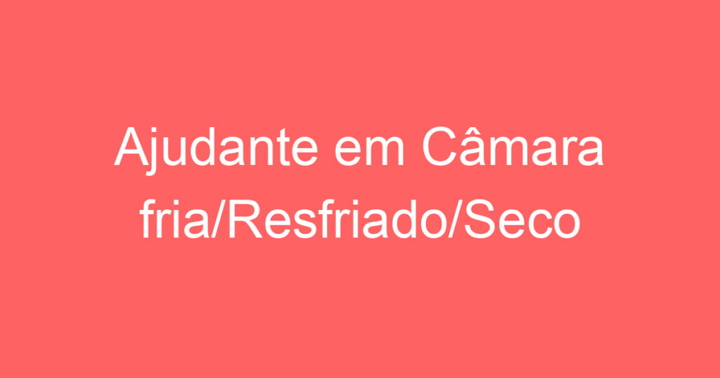 Ajudante em Câmara fria/Resfriado/Seco 1