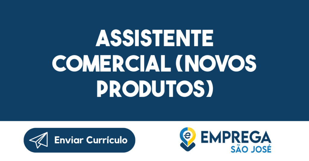 ASSISTENTE COMERCIAL (NOVOS PRODUTOS)-São José dos Campos - SP 1 ASSISTENTE COMERCIAL (NOVOS PRODUTOS)-São José dos Campos - SP 1