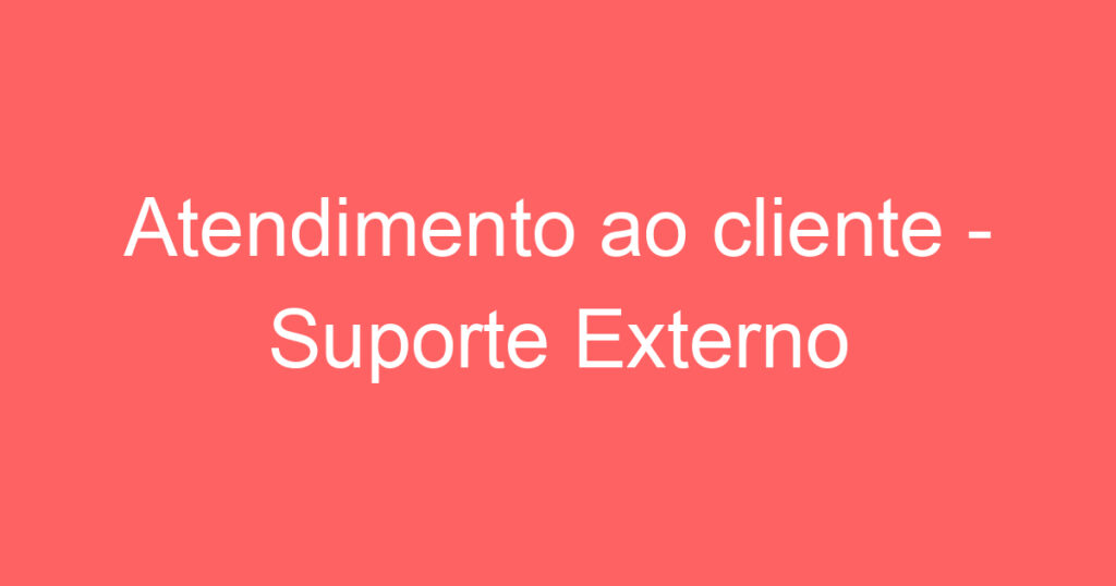 Atendimento ao cliente - Suporte Externo 1 Atendimento ao cliente - Suporte Externo 1