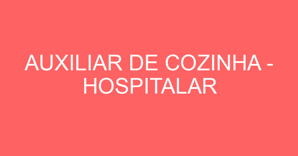 AUXILIAR DE COZINHA - HOSPITALAR 1 AUXILIAR DE COZINHA - HOSPITALAR 1