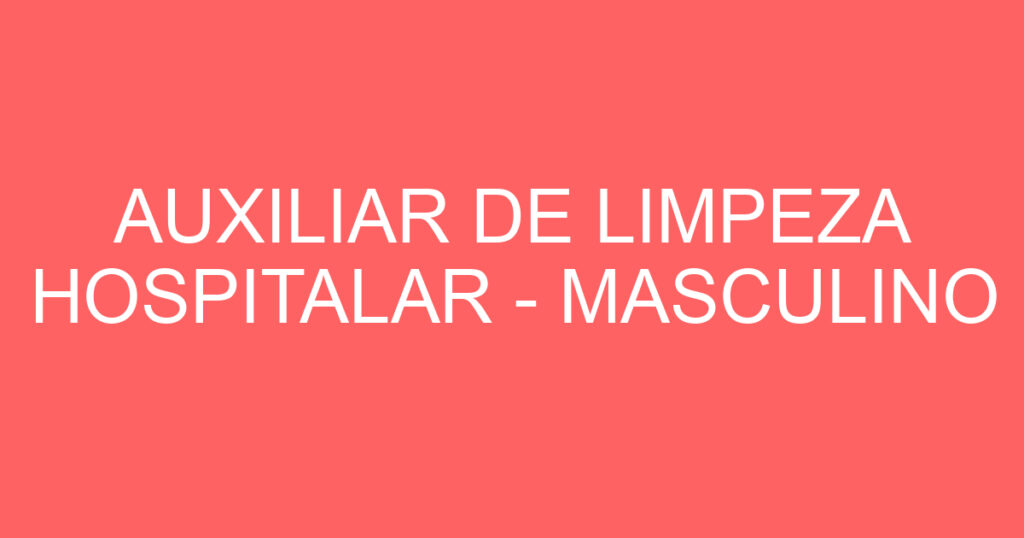 AUXILIAR DE LIMPEZA HOSPITALAR - MASCULINO 1 AUXILIAR DE LIMPEZA HOSPITALAR - MASCULINO 1