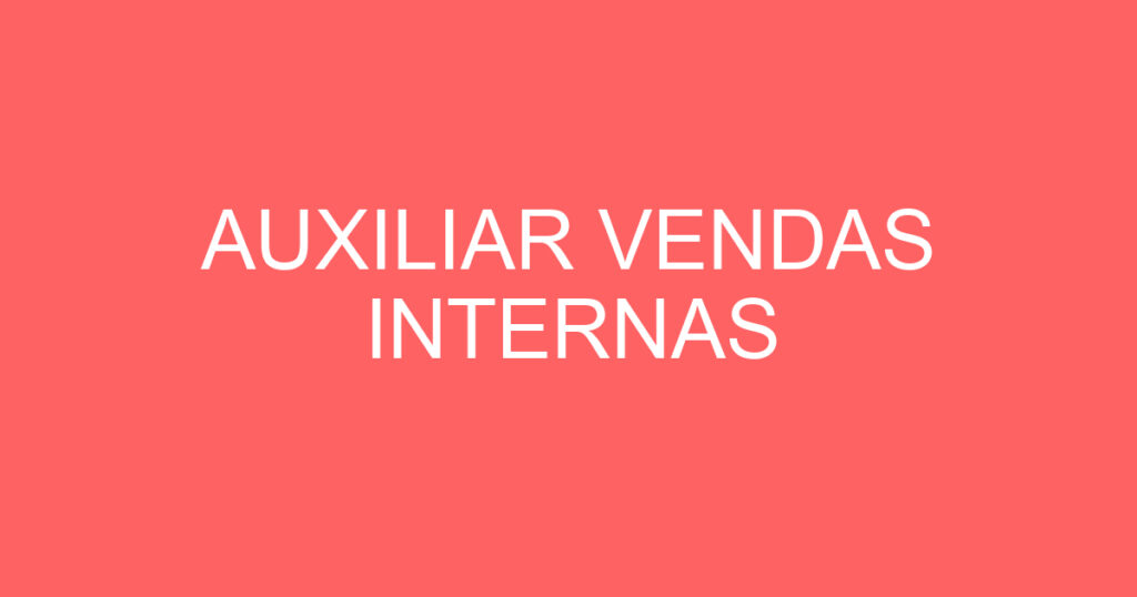 AUXILIAR VENDAS INTERNAS 1 AUXILIAR VENDAS INTERNAS 1