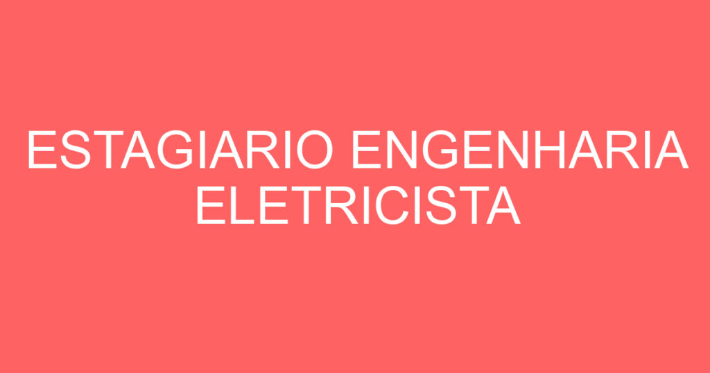 ESTAGIARIO ENGENHARIA ELETRICISTA 1 ESTAGIARIO ENGENHARIA ELETRICISTA 1