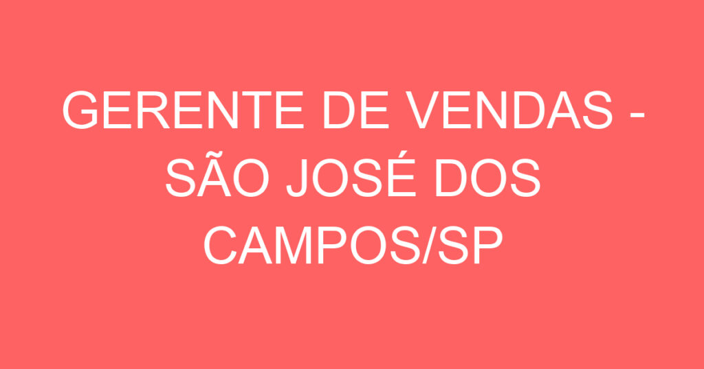 GERENTE DE VENDAS - SÃO JOSÉ DOS CAMPOS/SP 1