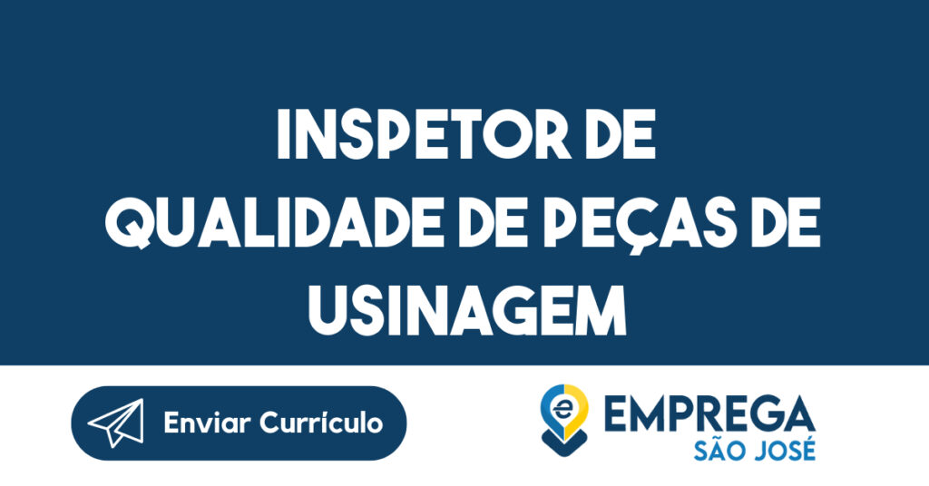 INSPETOR DE QUALIDADE DE PEÇAS DE USINAGEM-São José dos Campos - SP 1 INSPETOR DE QUALIDADE DE PEÇAS DE USINAGEM-São José dos Campos - SP 1