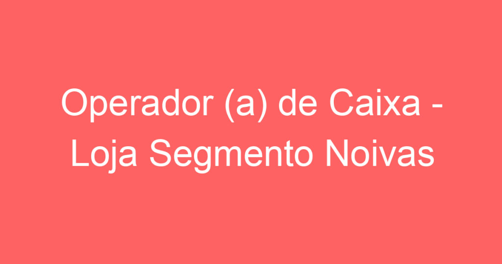 Operador (a) de Caixa - Loja Segmento Noivas 1