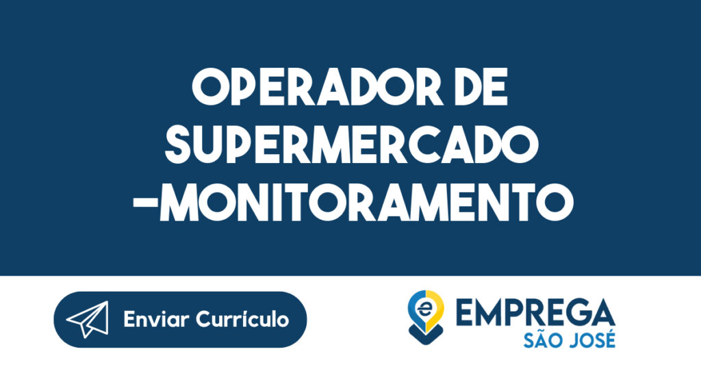 OPERADOR DE SUPERMERCADO -MONITORAMENTO-São José dos Campos - SP 1 OPERADOR DE SUPERMERCADO -MONITORAMENTO-São José dos Campos - SP 1