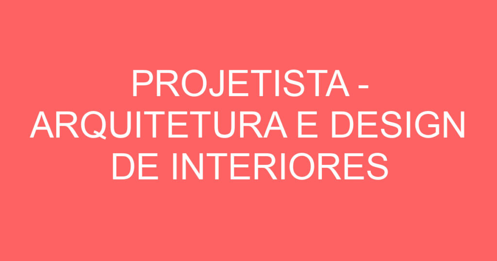 PROJETISTA - ARQUITETURA E DESIGN DE INTERIORES (ESTÁGIO) 1