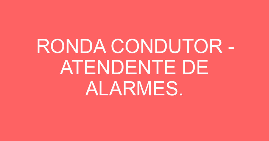 RONDA CONDUTOR - ATENDENTE DE ALARMES. 1