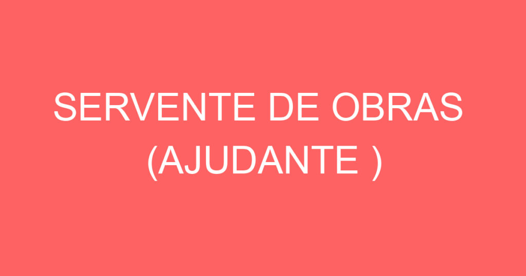 SERVENTE DE OBRAS (AJUDANTE ) 1