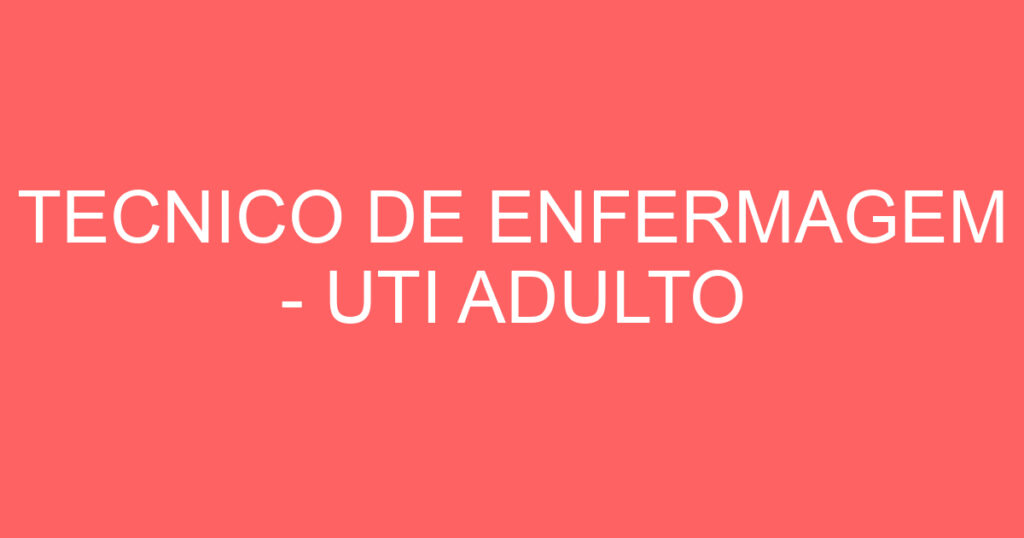 TECNICO DE ENFERMAGEM - UTI ADULTO 1 TECNICO DE ENFERMAGEM - UTI ADULTO 1