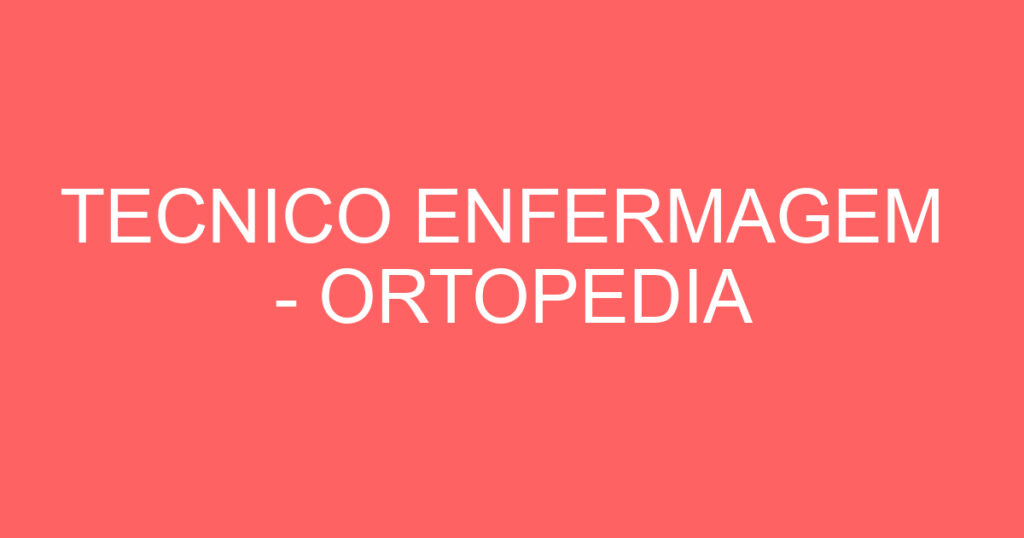 TECNICO ENFERMAGEM - ORTOPEDIA 1 TECNICO ENFERMAGEM - ORTOPEDIA 1