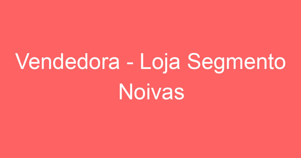Vendedora - Loja Segmento Noivas 1 Vendedora - Loja Segmento Noivas 1