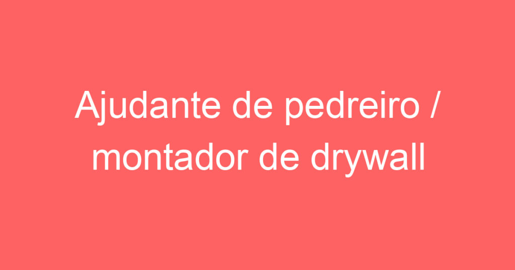 Ajudante de pedreiro / montador de drywall 1