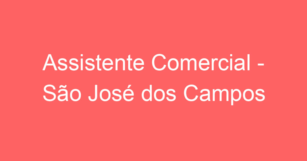 Assistente Comercial - São José dos Campos 1 Assistente Comercial - São José dos Campos 1