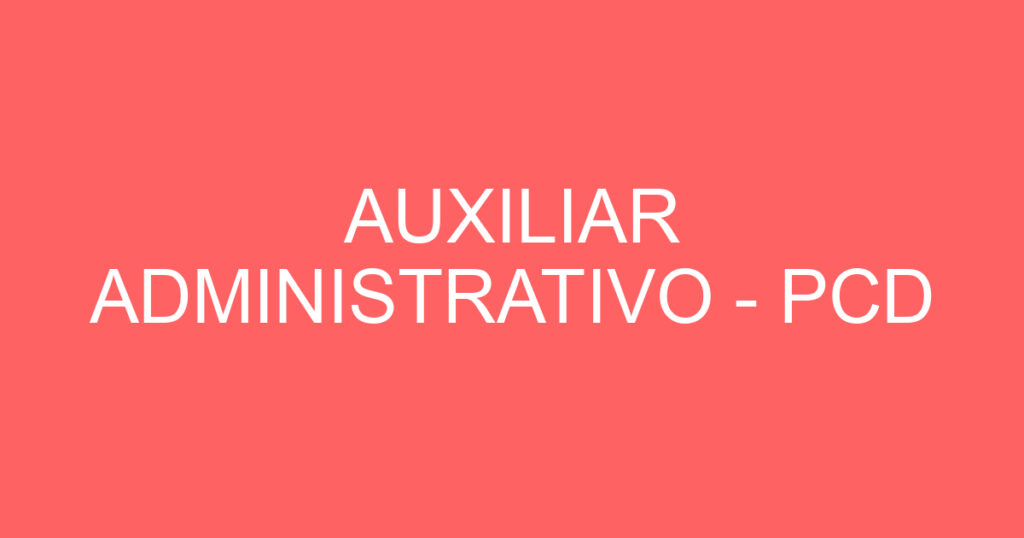 AUXILIAR ADMINISTRATIVO - PCD 1 AUXILIAR ADMINISTRATIVO - PCD 1