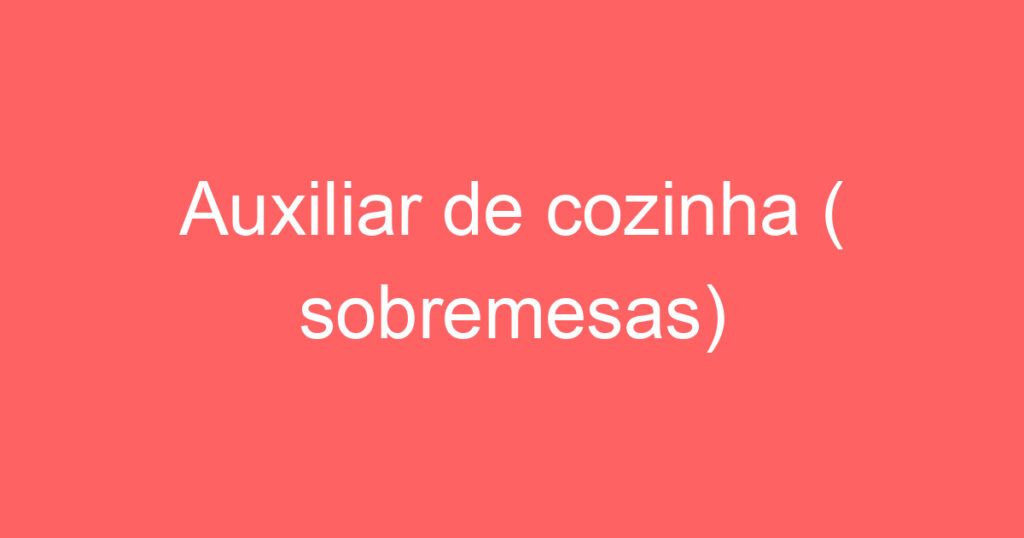 Auxiliar de cozinha ( sobremesas) 1 Auxiliar de cozinha ( sobremesas) 1