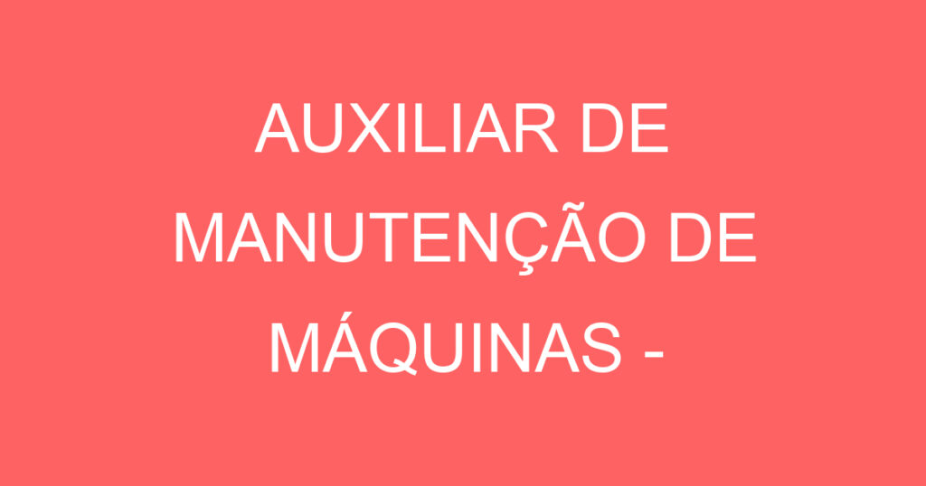 AUXILIAR DE MANUTENÇÃO DE MÁQUINAS - RESIDENTES DE SÃO JOSÉ DOS CAMPOS 1