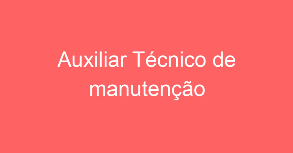 Auxiliar Técnico de manutenção 1 Auxiliar Técnico de manutenção 1