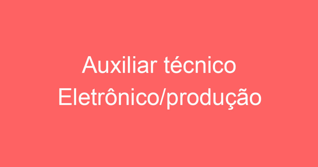 Auxiliar técnico Eletrônico/produção 1