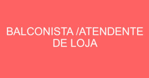 BALCONISTA /ATENDENTE DE LOJA 13